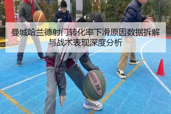曼城哈兰德射门转化率下滑原因数据拆解与战术表现深度分析