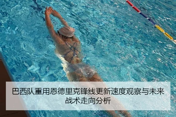 巴西队重用恩德里克锋线更新速度观察与未来战术走向分析