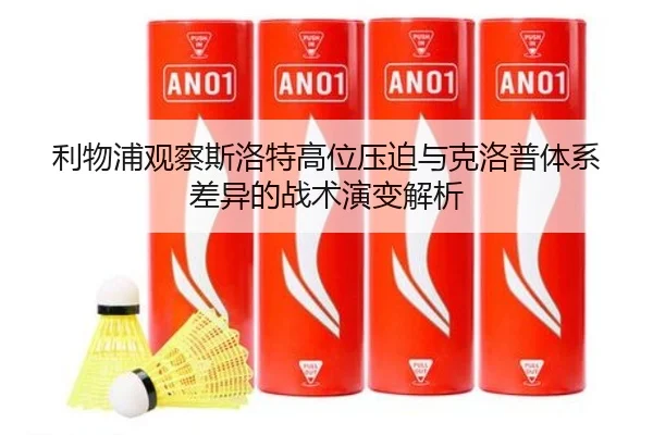 利物浦观察斯洛特高位压迫与克洛普体系差异的战术演变解析